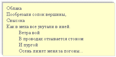 Подпись: Облака   
Пообрезали сопок вершины,
Свысока
Как в меха все укутали в иней.
Ветра вой 
В проводах отзывается стоном
И пургой 
Осень лижет меня за погоны...
 
