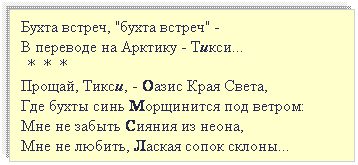 Подпись: Бухта встреч, "бухта встреч" -
В переводе на Арктику - Тикси...
 * * *
Прощай, Тикси, - Оазис Края Света,
Где бухты синь Морщинится под ветром:
Мне не забыть Сияния из неона,
Мне не любить, Лаская сопок склоны...
