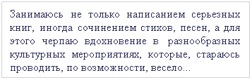 Подпись: Занимаюсь не только написанием серьезных  книг, иногда сочинением стихов, песен, а для  этого черпаю вдохновение в  разнообразных  культурных мероприятиях, которые, стараюсь  проводить, по возможности, весело...
